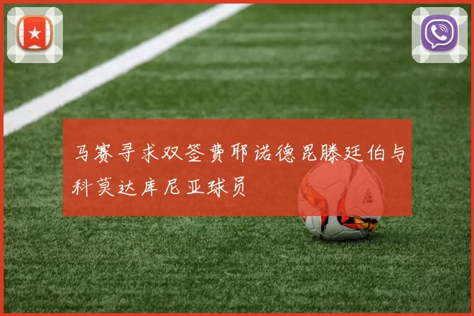马赛寻求双签费耶诺德昆滕廷伯与科莫达库尼亚球员